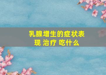 乳腺增生的症状表现 治疗 吃什么